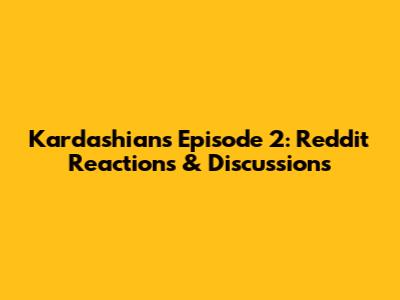 Kardashians Episode 2: Reddit Reactions & Discussions