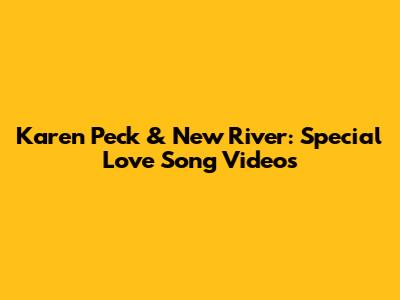 Karen Peck & New River: Special Love Song Videos