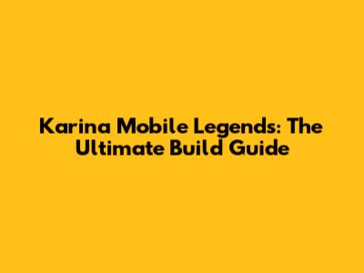 Karina Mobile Legends: The Ultimate Build Guide