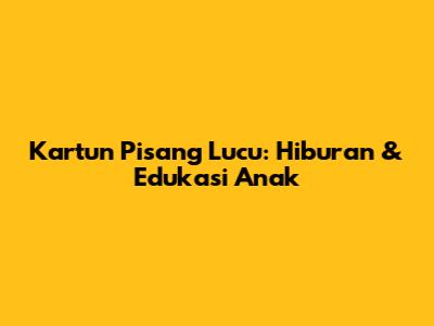 Kartun Pisang Lucu: Hiburan & Edukasi Anak