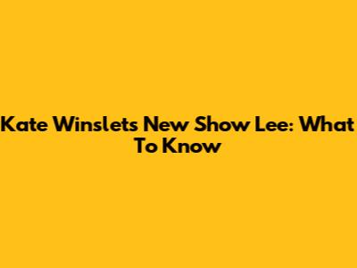 Kate Winslet's New Show 'Lee': What To Know