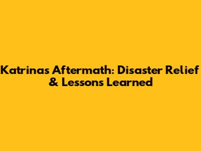 Katrina's Aftermath: Disaster Relief & Lessons Learned