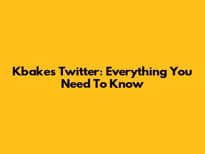 Kbakes Twitter: Everything You Need To Know