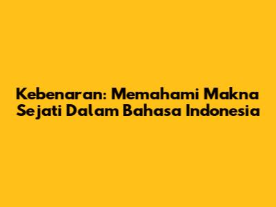 Kebenaran: Memahami Makna Sejati Dalam Bahasa Indonesia