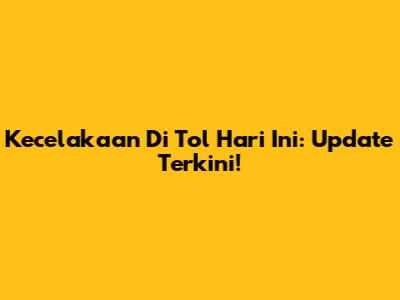Kecelakaan Di Tol Hari Ini: Update Terkini!