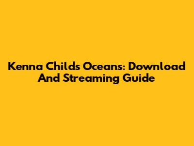 Kenna Childs Oceans: Download And Streaming Guide