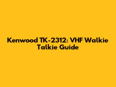 Kenwood TK-2312: VHF Walkie Talkie Guide
