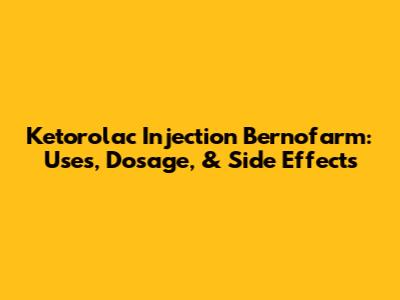 Ketorolac Injection Bernofarm: Uses, Dosage, & Side Effects