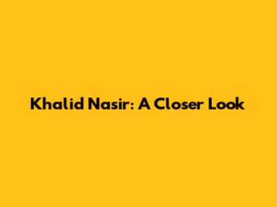 Khalid Nasir: A Closer Look