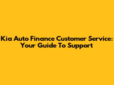 Kia Auto Finance Customer Service: Your Guide To Support