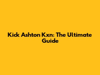 Kick Ashton Kxn: The Ultimate Guide