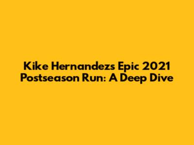 Kike Hernandez's Epic 2021 Postseason Run: A Deep Dive
