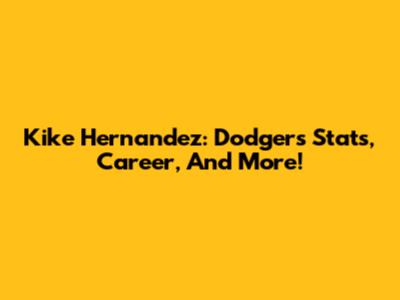 Kike Hernandez: Dodgers Stats, Career, And More!