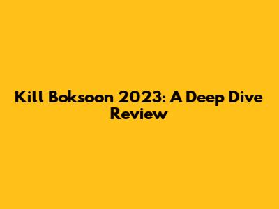 Kill Boksoon 2023: A Deep Dive Review