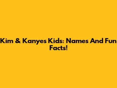 Kim & Kanye's Kids: Names And Fun Facts!