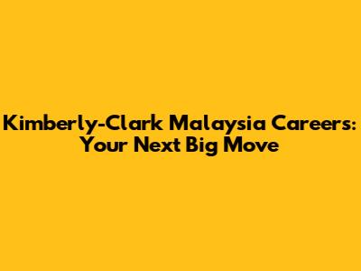 Kimberly-Clark Malaysia Careers: Your Next Big Move
