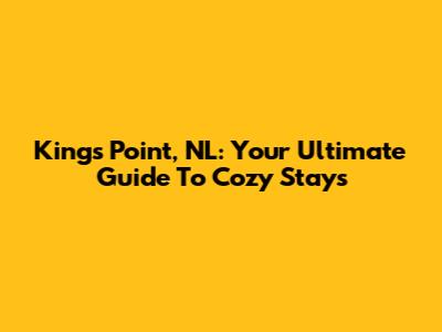King's Point, NL: Your Ultimate Guide To Cozy Stays