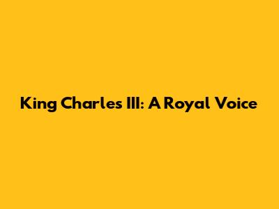 King Charles III: A Royal Voice