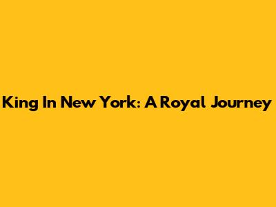 King In New York: A Royal Journey