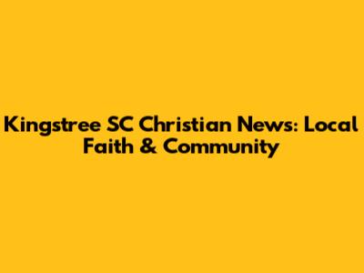 Kingstree SC Christian News: Local Faith & Community