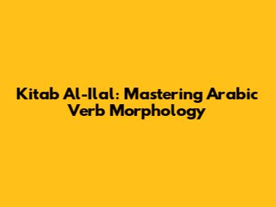 Kitab Al-I'lal: Mastering Arabic Verb Morphology