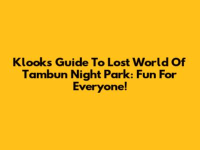 Klook's Guide To Lost World Of Tambun Night Park: Fun For Everyone!