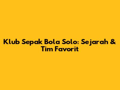 Klub Sepak Bola Solo: Sejarah & Tim Favorit