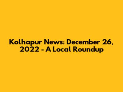 Kolhapur News: December 26, 2022 - A Local Roundup