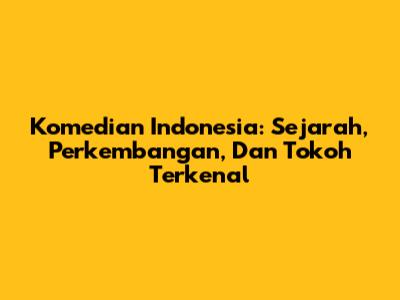 Komedian Indonesia: Sejarah, Perkembangan, Dan Tokoh Terkenal
