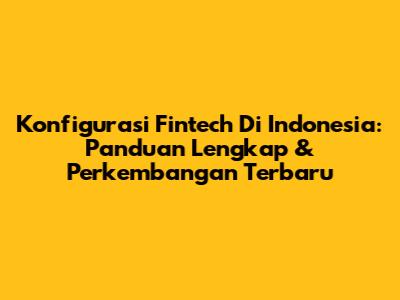 Konfigurasi Fintech Di Indonesia: Panduan Lengkap & Perkembangan Terbaru