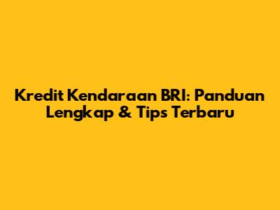 Kredit Kendaraan BRI: Panduan Lengkap & Tips Terbaru