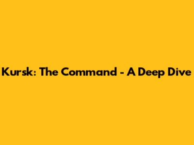 Kursk: The Command - A Deep Dive