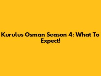 Kurulus Osman Season 4: What To Expect!