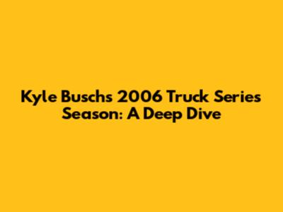 Kyle Busch's 2006 Truck Series Season: A Deep Dive