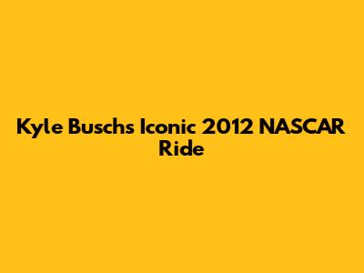 Kyle Busch's Iconic 2012 NASCAR Ride