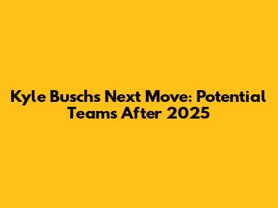 Kyle Busch's Next Move: Potential Teams After 2025