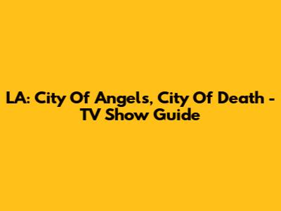 LA: City Of Angels, City Of Death - TV Show Guide
