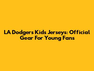 LA Dodgers Kids Jerseys: Official Gear For Young Fans