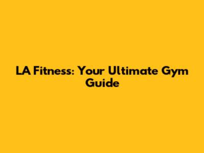 LA Fitness: Your Ultimate Gym Guide