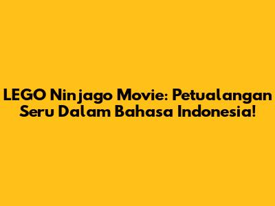 LEGO Ninjago Movie: Petualangan Seru Dalam Bahasa Indonesia!