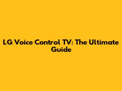 LG Voice Control TV: The Ultimate Guide