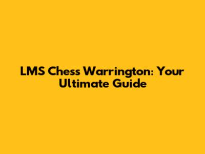 LMS Chess Warrington: Your Ultimate Guide