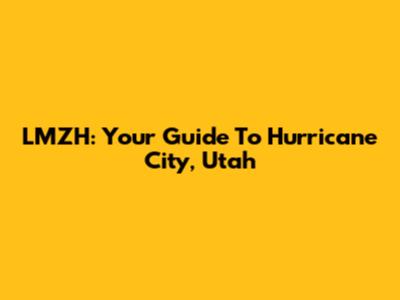 LMZH: Your Guide To Hurricane City, Utah