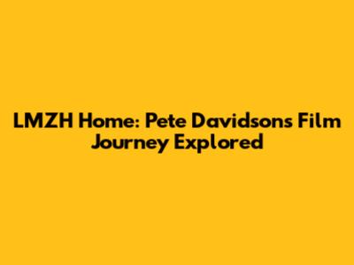 LMZH Home: Pete Davidson's Film Journey Explored