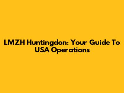 LMZH Huntingdon: Your Guide To USA Operations