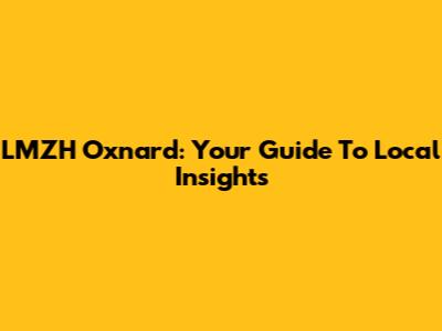 LMZH Oxnard: Your Guide To Local Insights