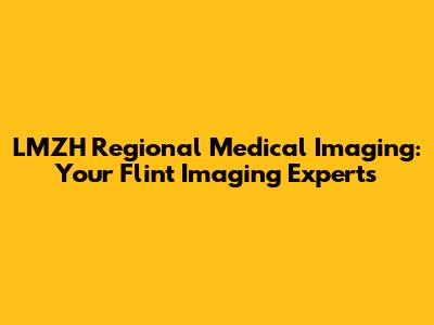 LMZH Regional Medical Imaging: Your Flint Imaging Experts