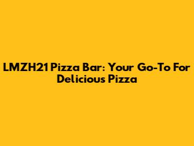 LMZH21 Pizza Bar: Your Go-To For Delicious Pizza
