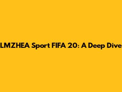 LMZHEA Sport FIFA 20: A Deep Dive