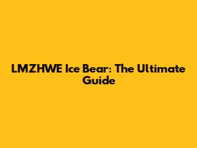 LMZHWE Ice Bear: The Ultimate Guide